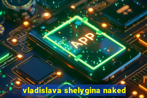 vladislava shelygina naked